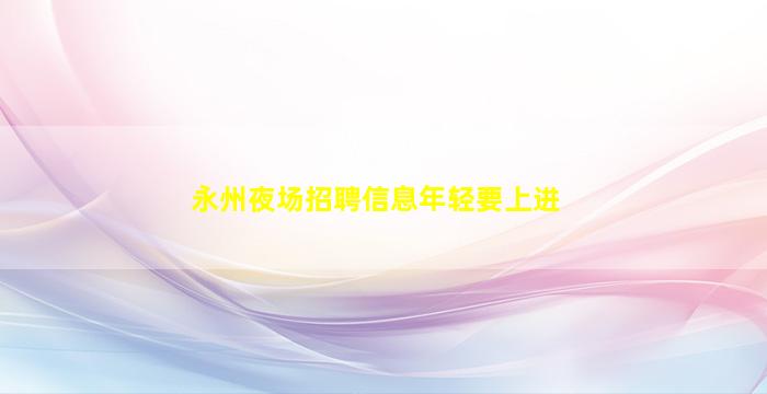 永州夜场招聘信息年轻要上进