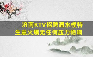 济南KTV招聘酒水模特生意火爆无任何压力物响